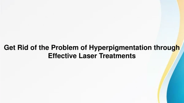 Get Rid of the Problem of Hyperpigmentation through Effective Laser Treatments