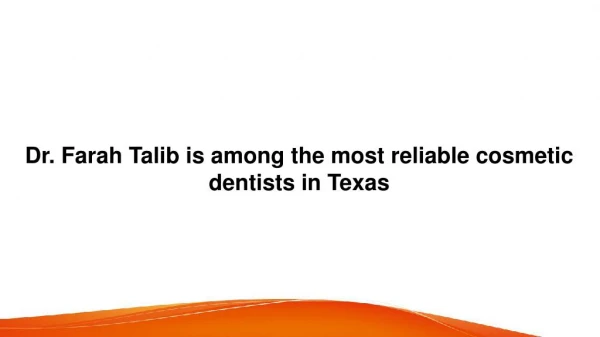 Dr. Farah Talib is among the most reliable cosmetic dentists in Texas