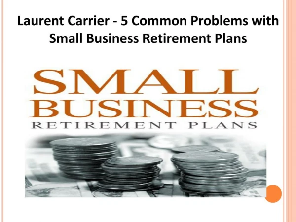 Laurent Carrier - 5 Common Problems with Small Business Retirement Plans