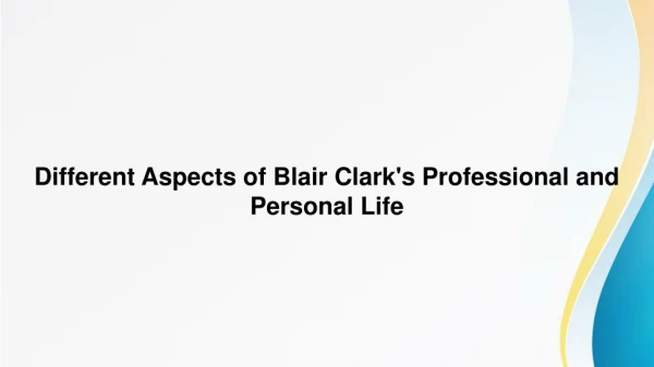 Different Aspects of Blair Clark’s Professional and Personal Life