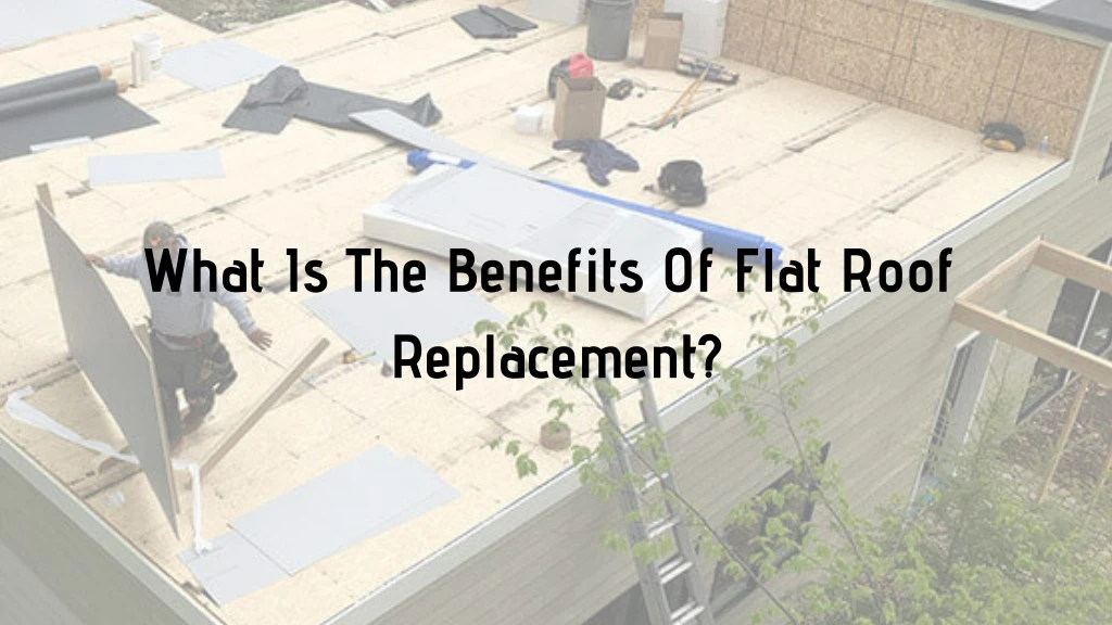 what is the benefits of flat roof replacement