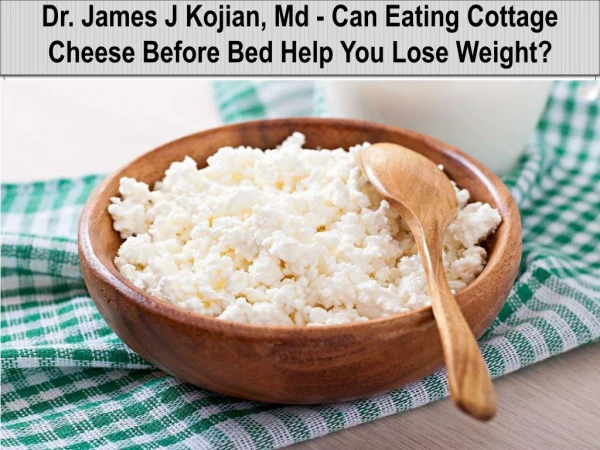 Dr. James J Kojian, Md - Can Eating Cottage Cheese Before Bed Help You Lose Weight?