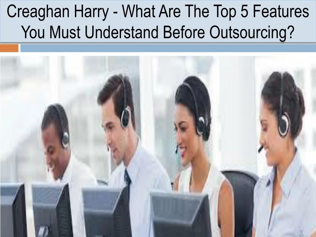 creaghan harry what are the top 5 features you must understand before outsourcing