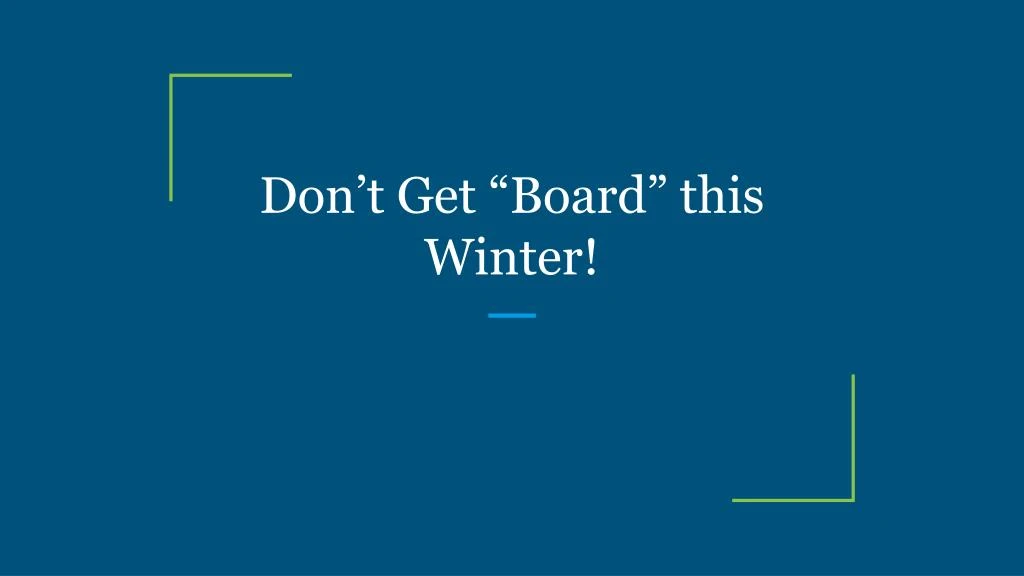 don t get board this winter