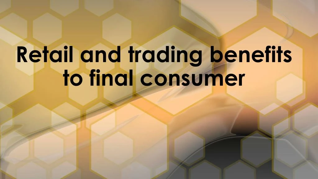 retail and trading benefits to final consumer