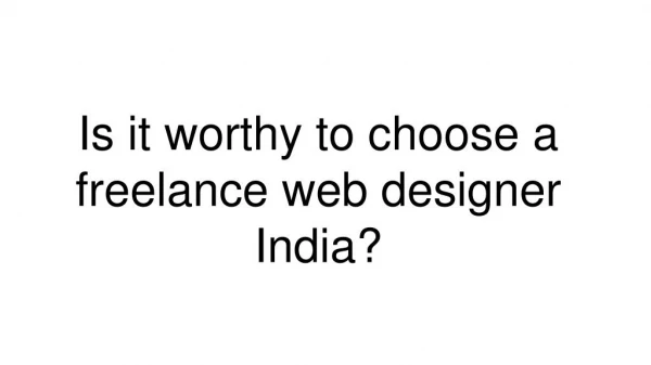 IS IT WORTHY TO CHOOSE A FREELANCE WEB DESIGNER INDIA?