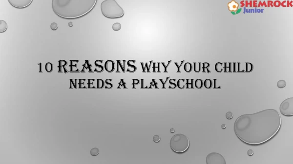 10 REASONS WHY YOUR CHILD NEEDS A PLAYSCHOOL