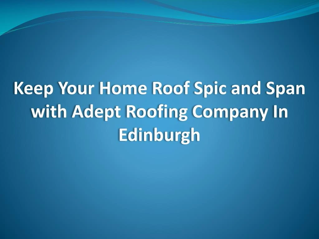 keep your home roof spic and span with adept roofing company in edinburgh