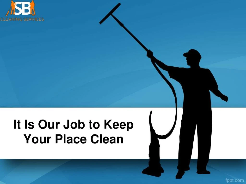 it is our job to keep your place clean