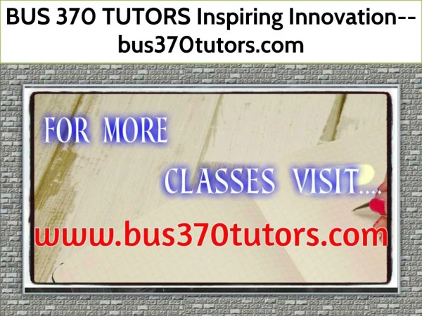 BUS 370 TUTORS Inspiring Innovation--bus370tutors.comBUS 370 TUTORS Inspiring Innovation--bus370tutors.com