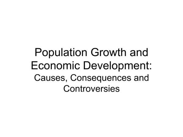 Population Growth and Economic Development: Causes, Consequences and Controversies