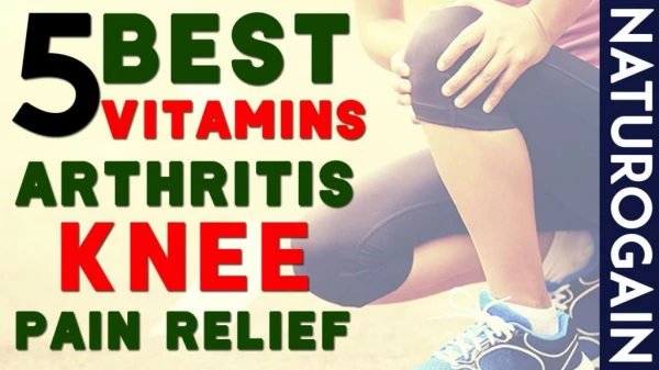 5 Best Vitamins Good for Arthritis, Knee Pain Relief Naturally