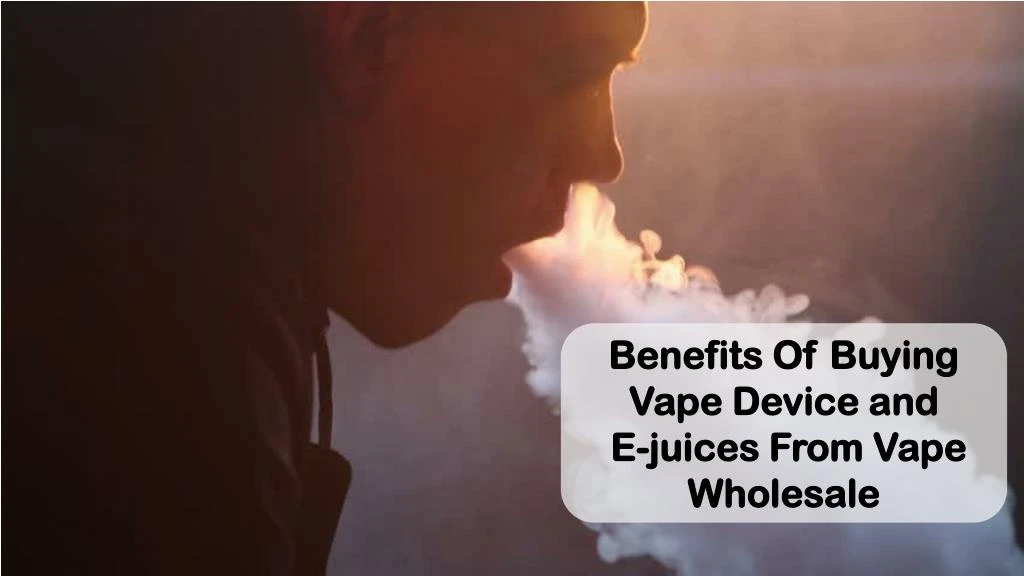 benefits of buying vape device and e juices from