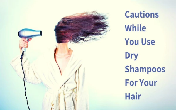 Cautions While You Use Dry Shampoos For Your Hair