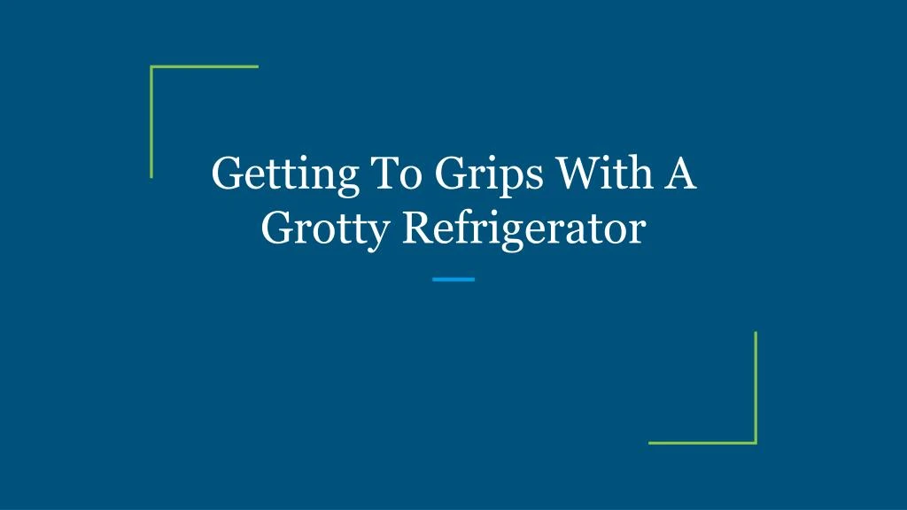 getting to grips with a grotty refrigerator