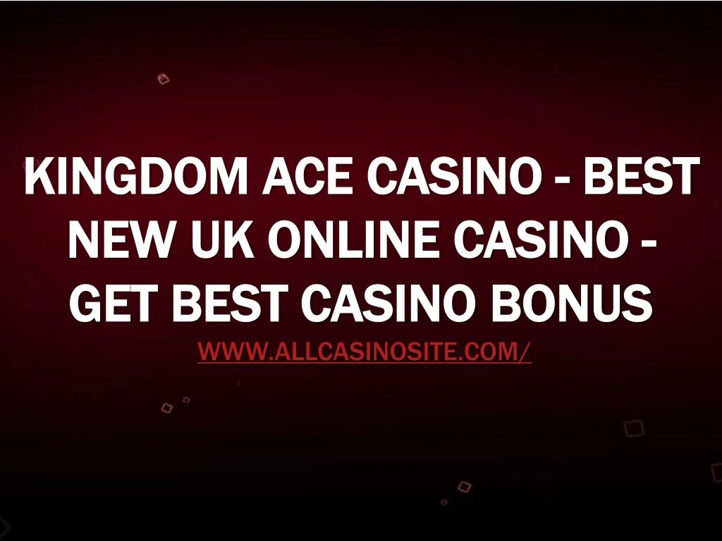 kingdom ace casino best new uk online casino get best casino bonus www allcasinosite com