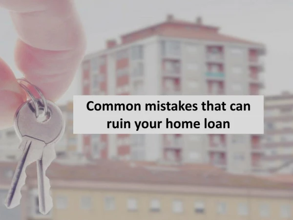 Common mistakes that can ruin your home loan