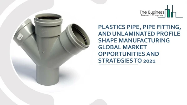 Plastics Pipe, Pipe Fitting, and Unlaminated Profile Shape Manufacturing Global Market Opportunities and Strategies to 2