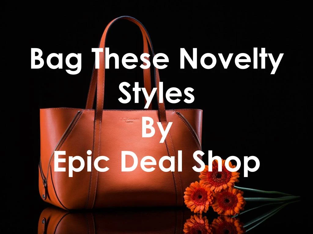 bag these novelty styles by epic deal shop