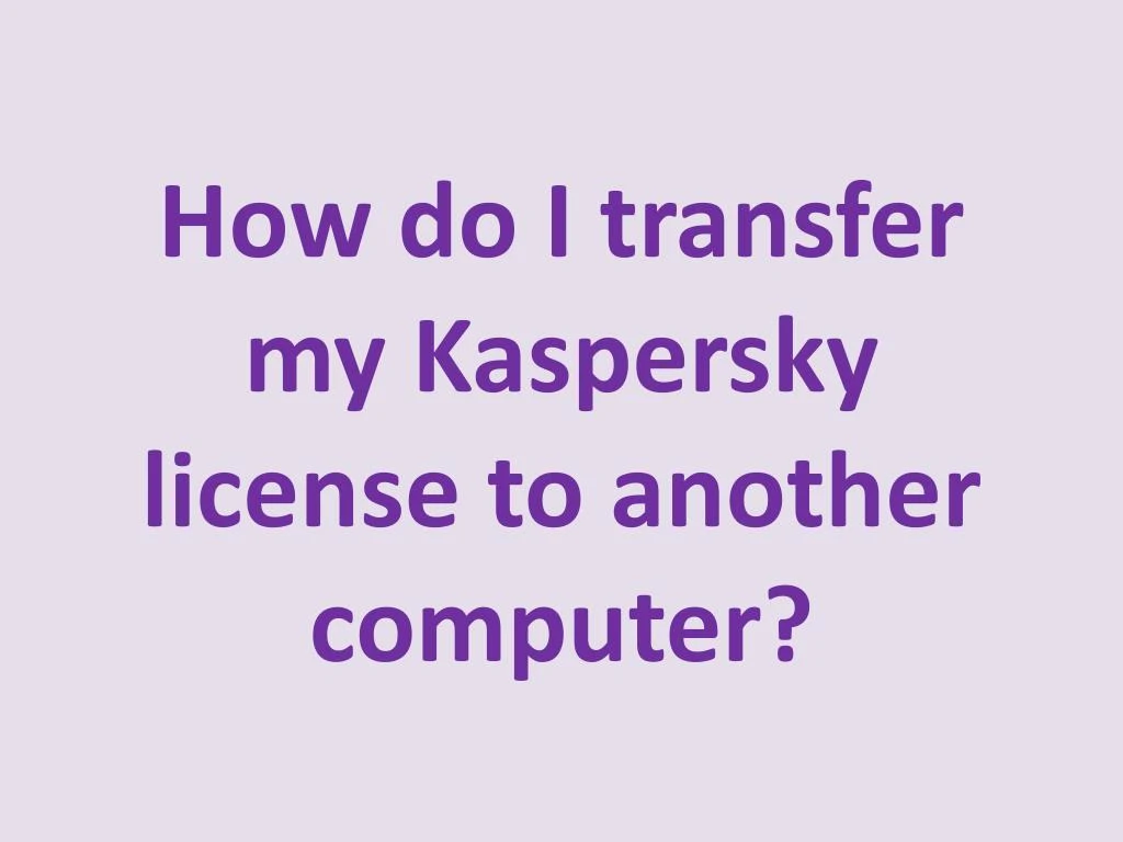 how do i transfer my kaspersky license to another computer