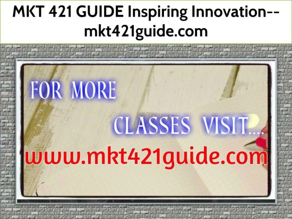 MKT 421 GUIDE Inspiring Innovation--mkt421guide.com