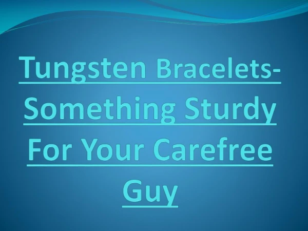 Tungsten Bracelets- Something Sturdy For Your Carefree Guy