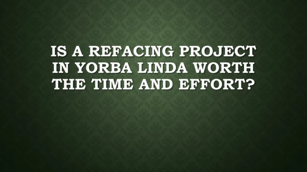 Is A Refacing Project In Yorba Linda Worth The Time And Effort