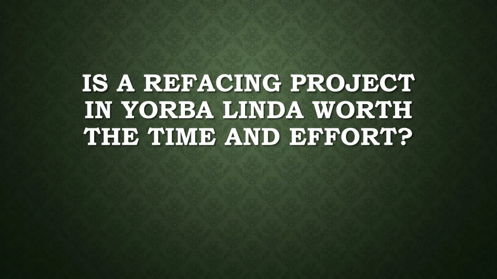 is a refacing project in yorba linda worth