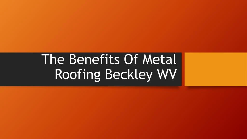 the benefits of metal roofing beckley wv