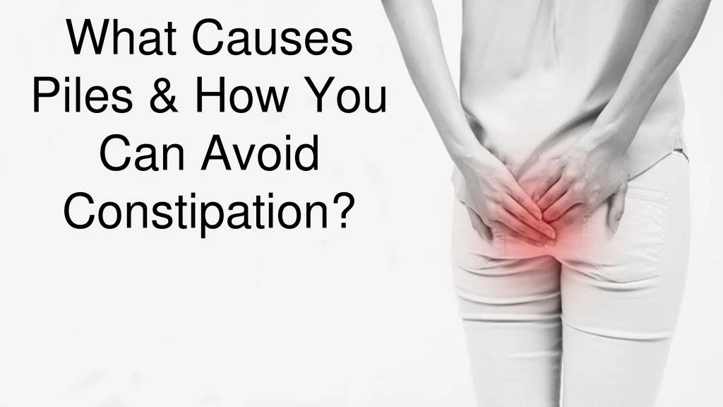 what causes piles how you can avoid constipation