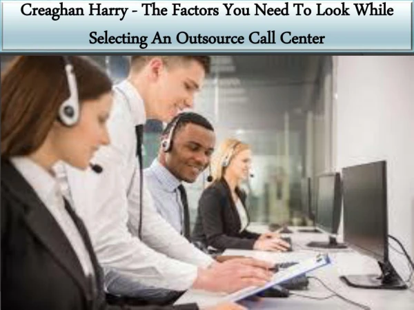 Creaghan Harry - The Factors You Need To Look While Selecting An Outsource Call Center