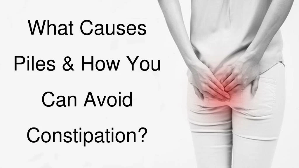 what causes piles how you can avoid constipation
