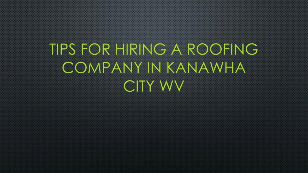 tips for hiring a roofing company in kanawha city wv