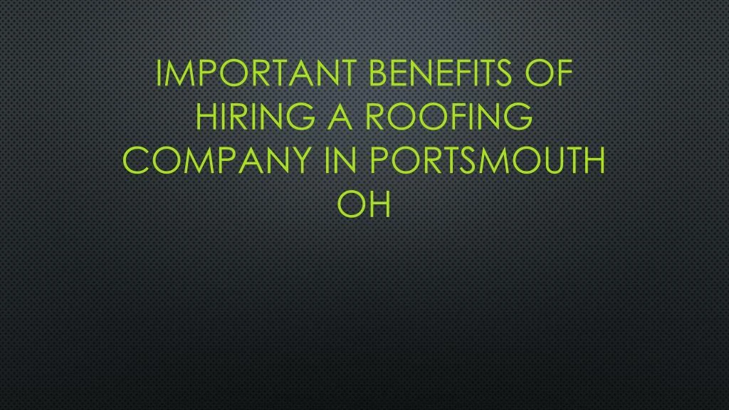 important benefits of hiring a roofing company in portsmouth oh