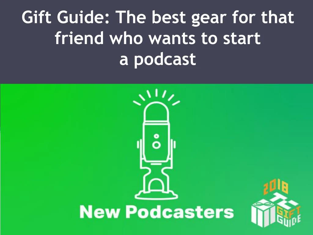 gift guide the best gear for that friend who wants to start a podcast