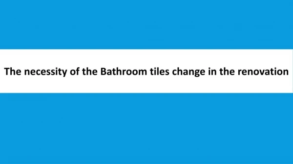 The necessity of the Bathroom tiles change in the renovation