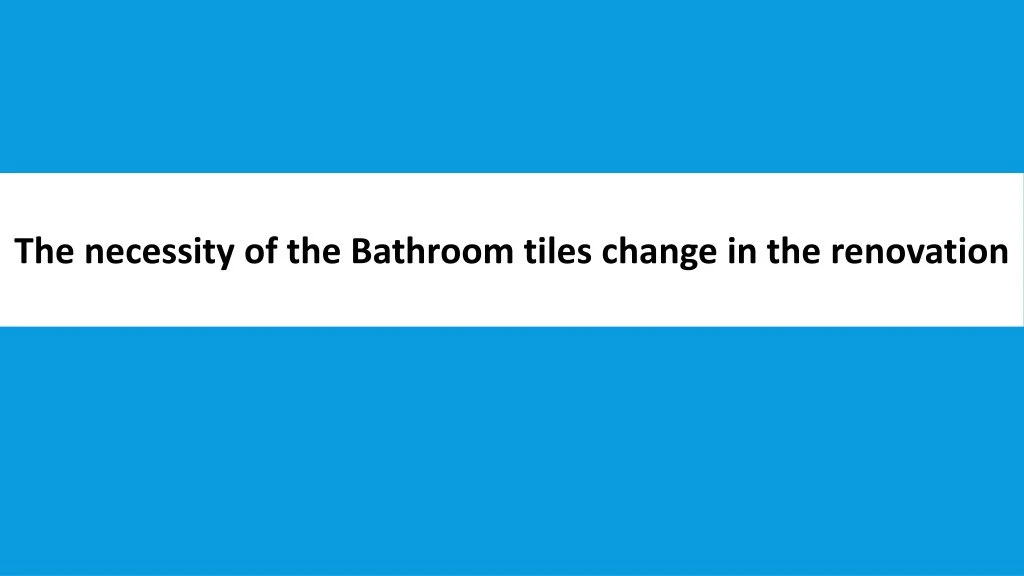 the necessity of the bathroom tiles change