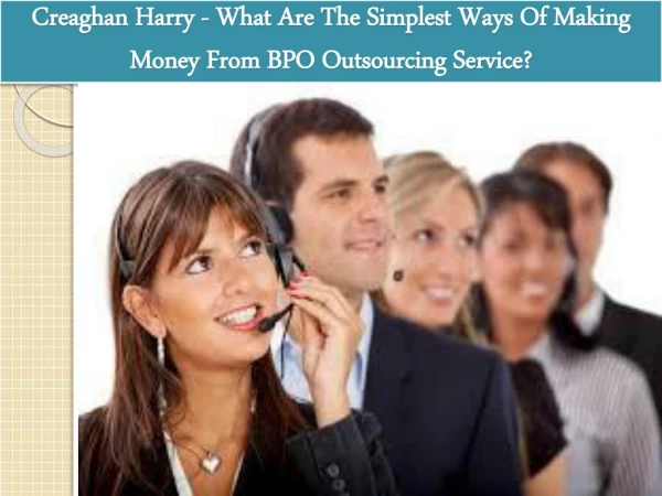 Creaghan Harry - What Are The Simplest Ways Of Making Money From BPO Outsourcing Service?