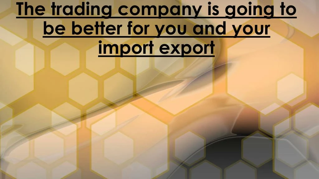 the trading company is going to be better for you and your import export