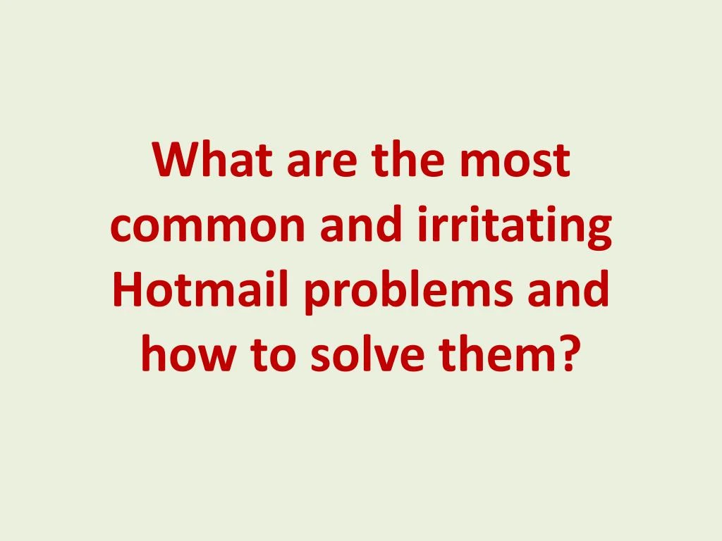 what are the most common and irritating hotmail problems and how to solve them