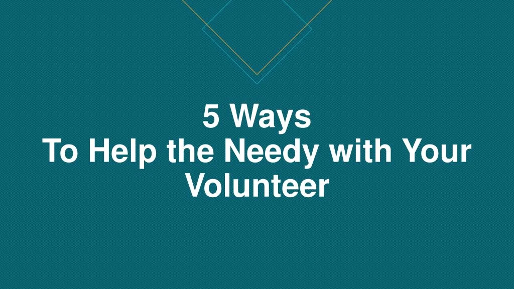 5 ways to help the needy with your volunteer