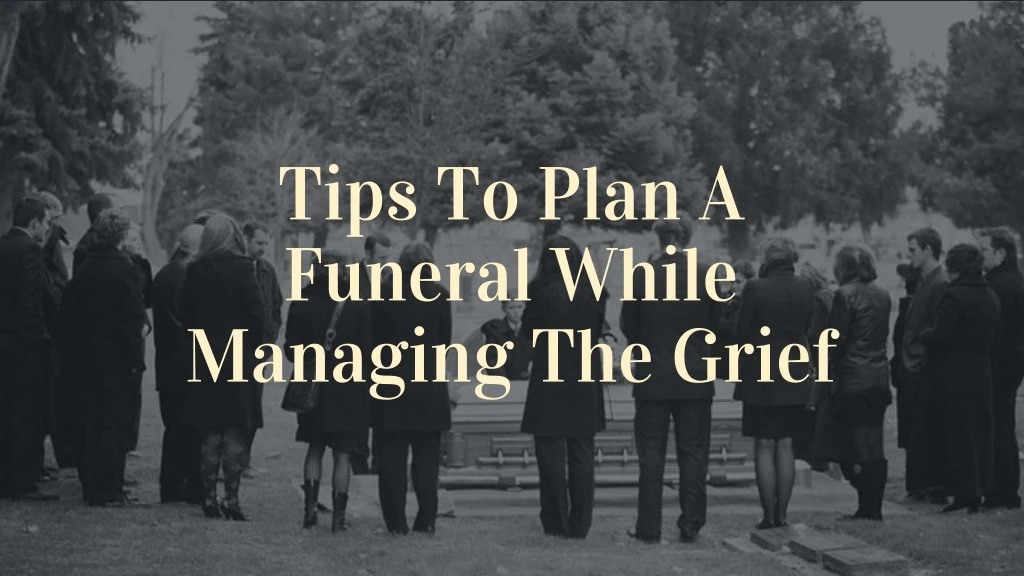 tips to plan a funeral while managing the grief