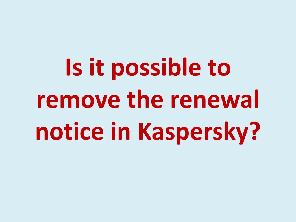 is it possible to remove the renewal notice in kaspersky