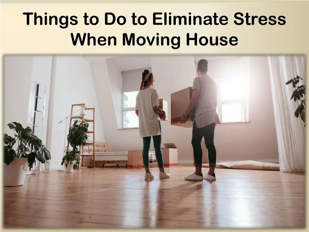 things to do to eliminate stress when moving house