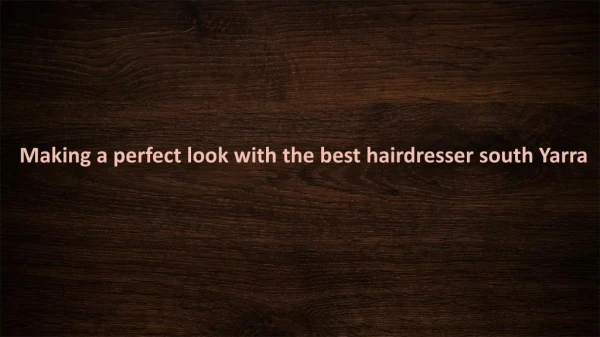 Making a perfect look with the best hairdresser south Yarra