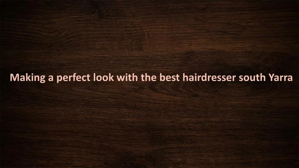 making a perfect look with the best hairdresser