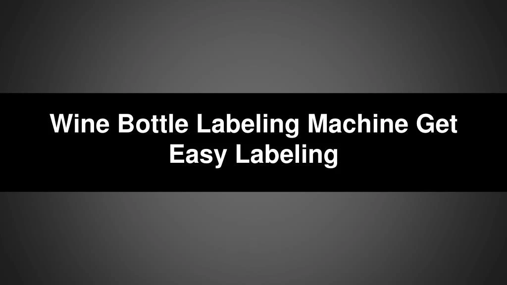 wine bottle labeling machine get easy labeling