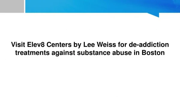 Visit Elev8 Centers by Lee Weiss for de-addiction treatments against substance abuse in Boston