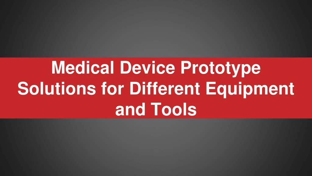 medical device prototype solutions for different equipment and tools