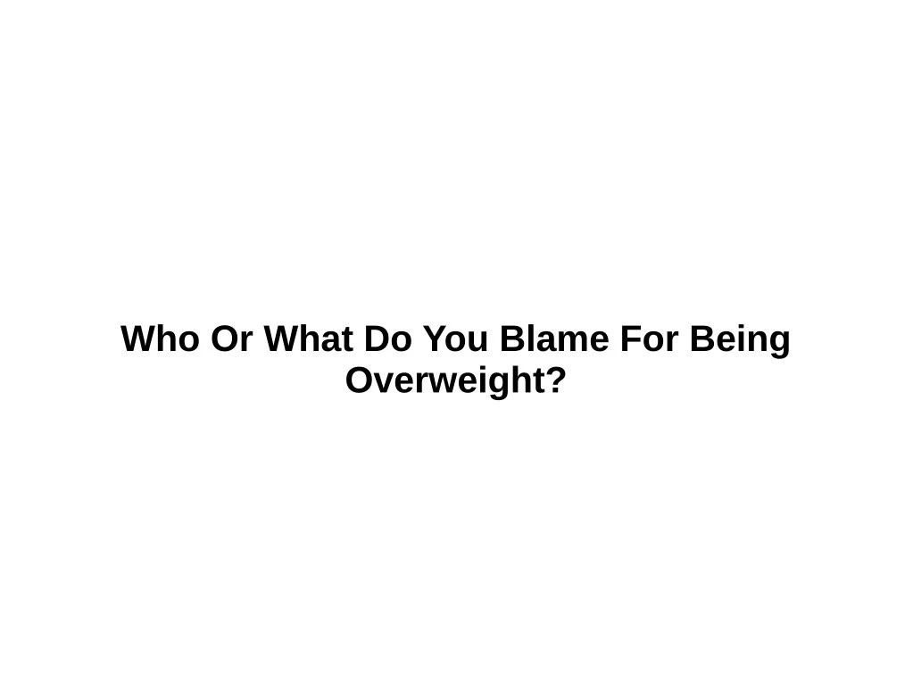 who or what do you blame for being overweight